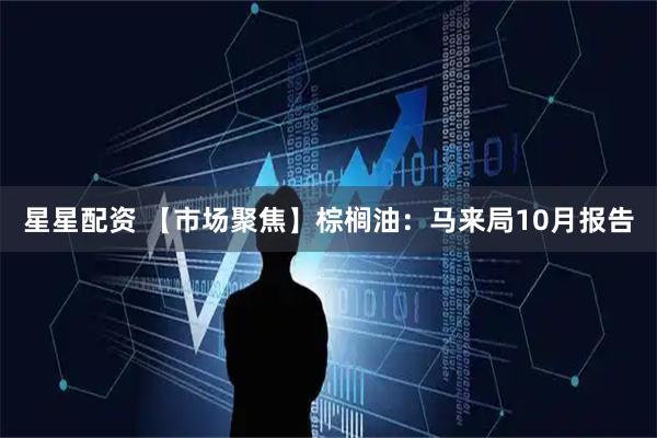 星星配资 【市场聚焦】棕榈油：马来局10月报告