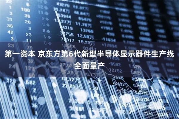 第一资本 京东方第6代新型半导体显示器件生产线全面量产