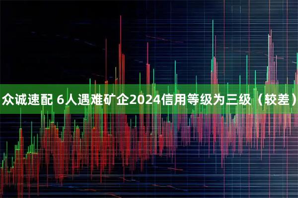 众诚速配 6人遇难矿企2024信用等级为三级（较差）